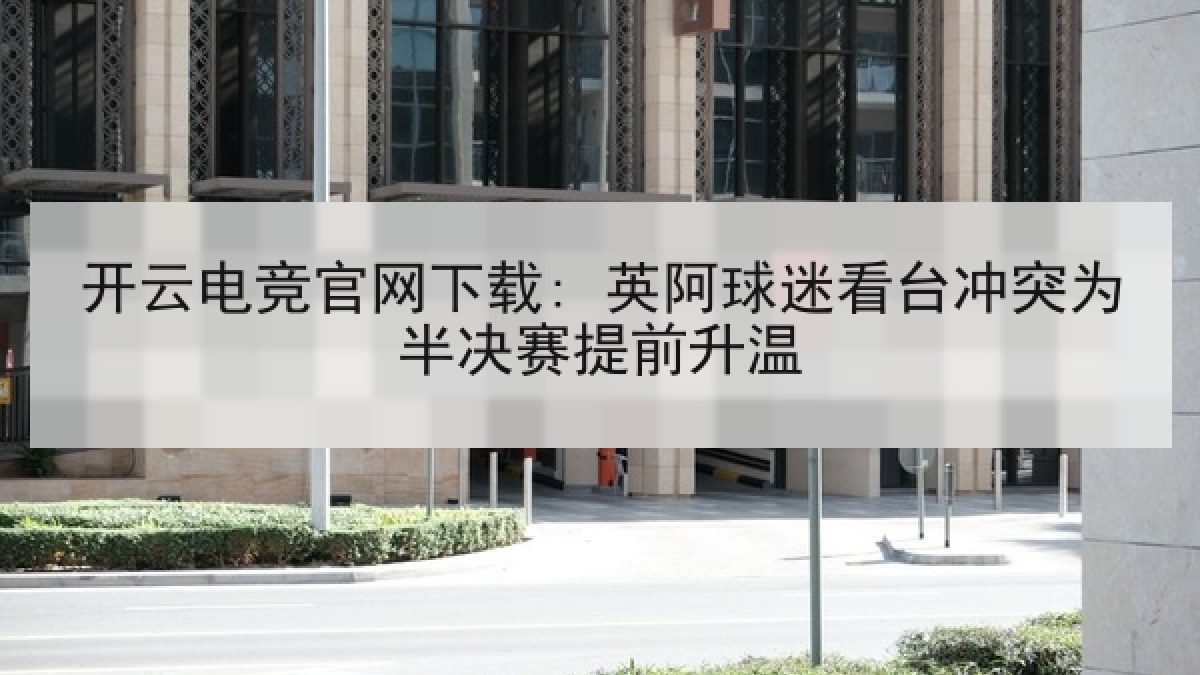 开云电竞官网下载: 英阿球迷看台冲突为半决赛提前升温