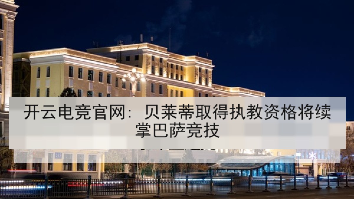 开云电竞官网: 贝莱蒂取得执教资格将续掌巴萨竞技