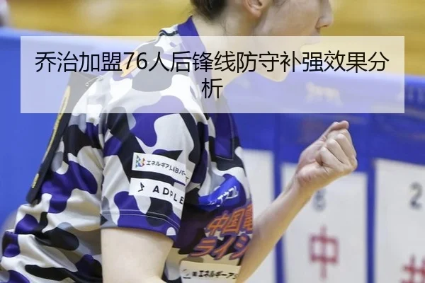 乔治加盟76人后锋线防守补强效果分析
