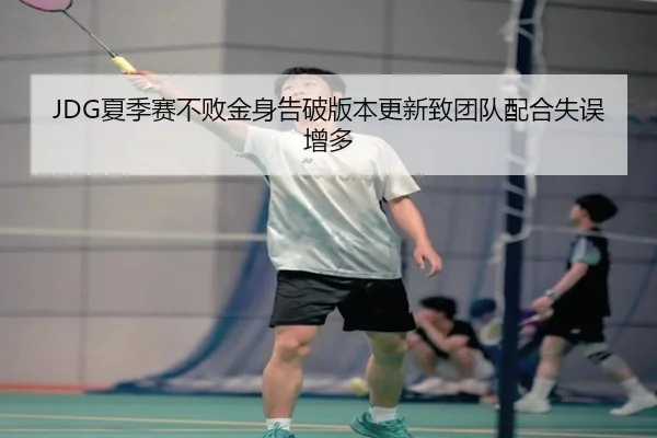 JDG夏季赛不败金身告破版本更新致团队配合失误增多
