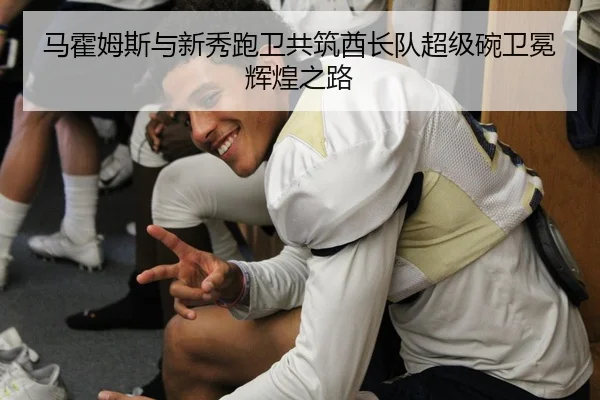 马霍姆斯与新秀跑卫共筑酋长队超级碗卫冕辉煌之路