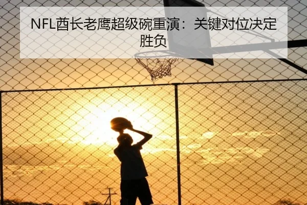 NFL酋长老鹰超级碗重演：关键对位决定胜负