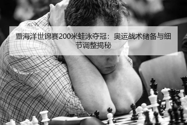 覃海洋世锦赛200米蛙泳夺冠：奥运战术储备与细节调整揭秘